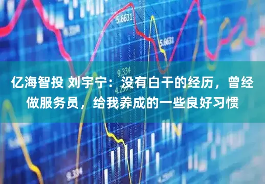 亿海智投 刘宇宁：没有白干的经历，曾经做服务员，给我养成的一些良好习惯