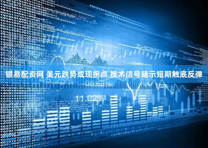 银易配资网 美元跌势或现拐点 技术信号暗示短期触底反弹