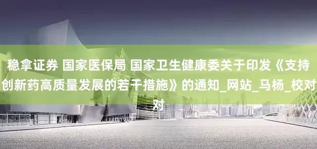 稳拿证券 国家医保局 国家卫生健康委关于印发《支持创新药高质量发展的若干措施》的通知_网站_马杨_校对