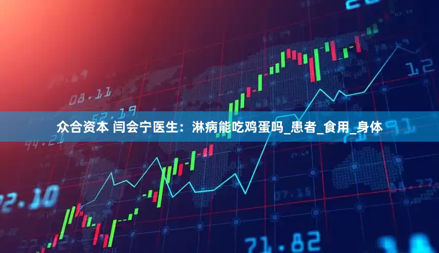 众合资本 闫会宁医生：淋病能吃鸡蛋吗_患者_食用_身体
