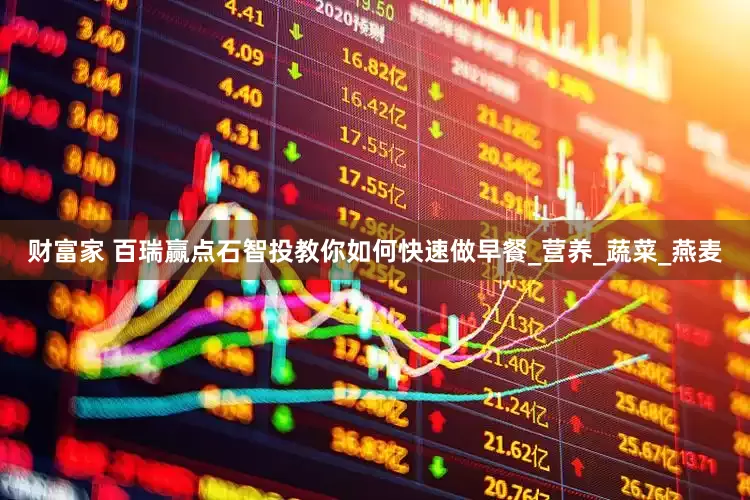 财富家 百瑞赢点石智投教你如何快速做早餐_营养_蔬菜_燕麦