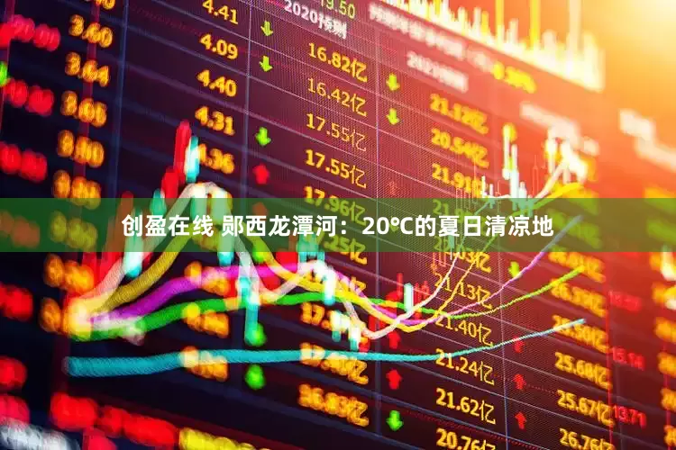 创盈在线 郧西龙潭河：20℃的夏日清凉地