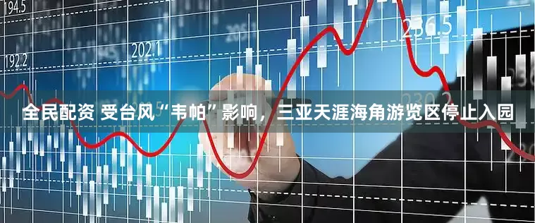 全民配资 受台风“韦帕”影响，三亚天涯海角游览区停止入园